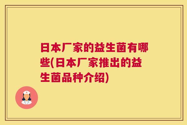 日本厂家的益生菌有哪些(日本厂家推出的益生菌品种介绍)