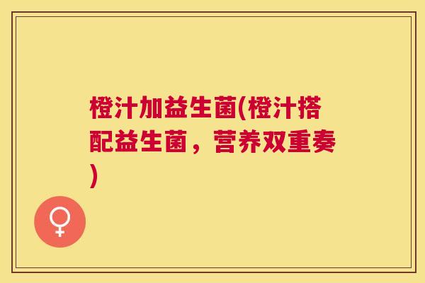 橙汁加益生菌(橙汁搭配益生菌，营养双重奏)