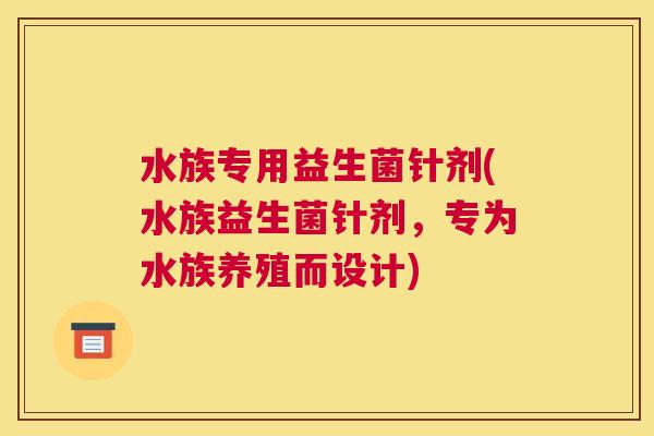 水族专用益生菌针剂(水族益生菌针剂，专为水族养殖而设计)