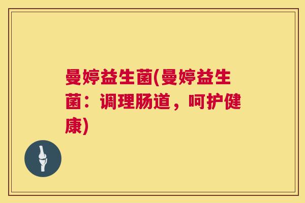 曼婷益生菌(曼婷益生菌：调理肠道，呵护健康)