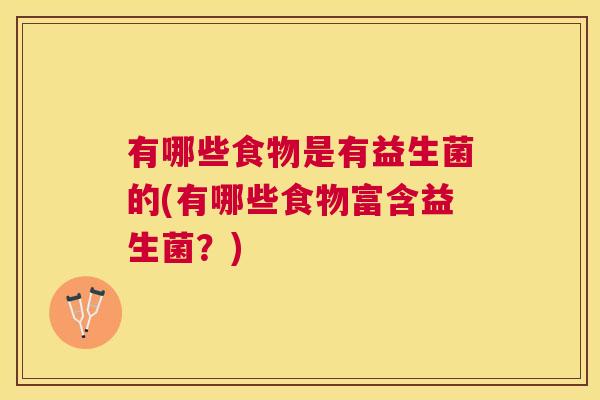 有哪些食物是有益生菌的(有哪些食物富含益生菌？)