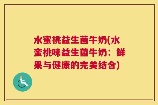 水蜜桃益生菌牛奶(水蜜桃味益生菌牛奶：鲜果与健康的完美结合)