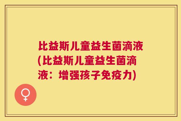 比益斯儿童益生菌滴液(比益斯儿童益生菌滴液：增强孩子免疫力)