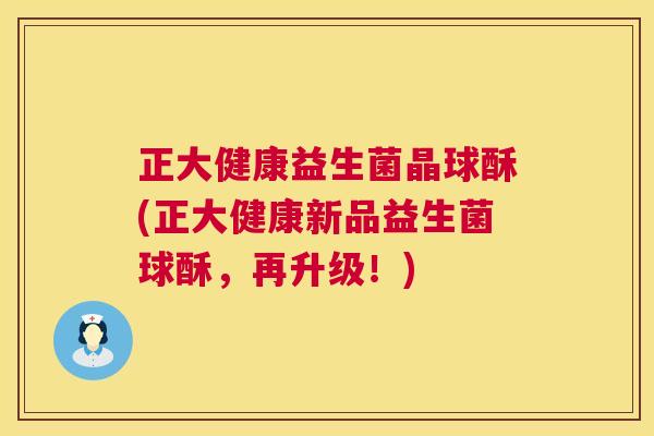正大健康益生菌晶球酥(正大健康新品益生菌球酥，再升级！)