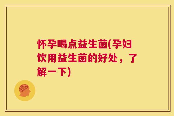 怀孕喝点益生菌(孕妇饮用益生菌的好处，了解一下)