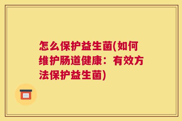 怎么保护益生菌(如何维护肠道健康：有效方法保护益生菌)