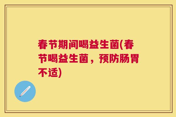 春节期间喝益生菌(春节喝益生菌，预防肠胃不适)