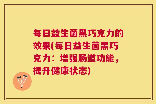 每日益生菌黑巧克力的效果(每日益生菌黑巧克力：增强肠道功能，提升健康状态)