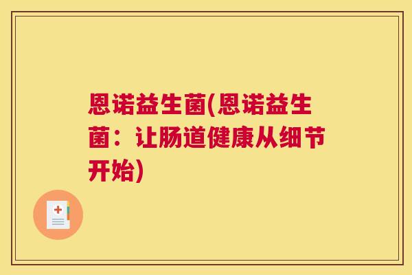 恩诺益生菌(恩诺益生菌：让肠道健康从细节开始)