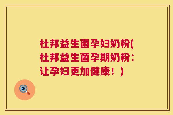 杜邦益生菌孕妇奶粉(杜邦益生菌孕期奶粉：让孕妇更加健康！)