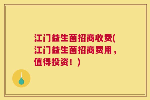江门益生菌招商收费(江门益生菌招商费用，值得投资！)