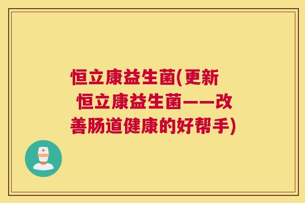 恒立康益生菌(更新  恒立康益生菌——改善肠道健康的好帮手)
