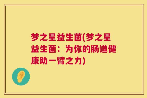 梦之星益生菌(梦之星益生菌：为你的肠道健康助一臂之力)