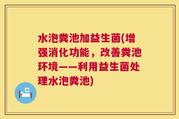水泡粪池加益生菌(增强消化功能，改善粪池环境——利用益生菌处理水泡粪池)
