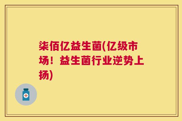 柒佰亿益生菌(亿级市场！益生菌行业逆势上扬)