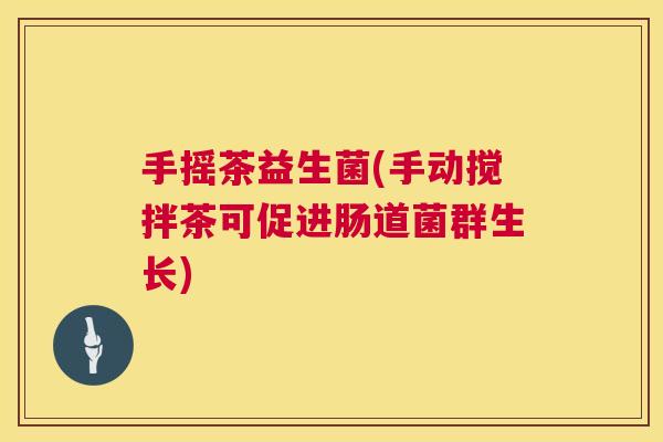 手摇茶益生菌(手动搅拌茶可促进肠道菌群生长)