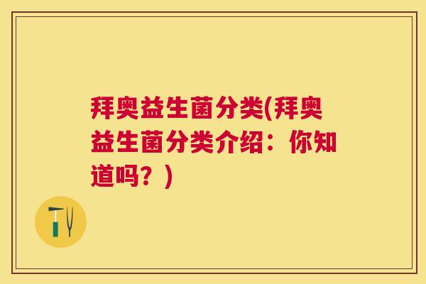 拜奥益生菌分类(拜奥益生菌分类介绍：你知道吗？)