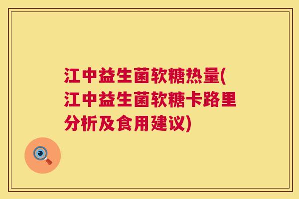 江中益生菌软糖热量(江中益生菌软糖卡路里分析及食用建议)