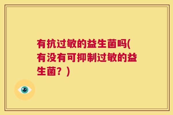 有抗过敏的益生菌吗(有没有可抑制过敏的益生菌？)