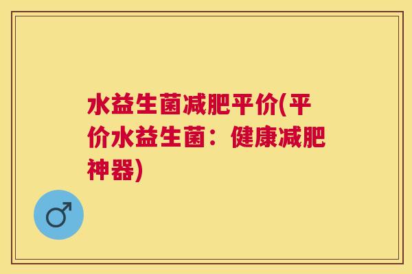 水益生菌减肥平价(平价水益生菌：健康减肥神器)