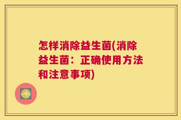 怎样消除益生菌(消除益生菌：正确使用方法和注意事项)