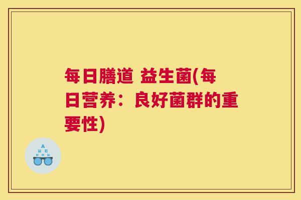 每日膳道 益生菌(每日营养：良好菌群的重要性)