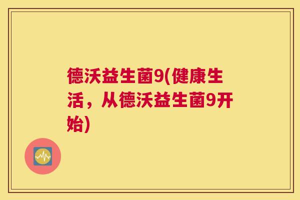 德沃益生菌9(健康生活，从德沃益生菌9开始)
