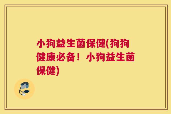 小狗益生菌保健(狗狗健康必备！小狗益生菌保健)