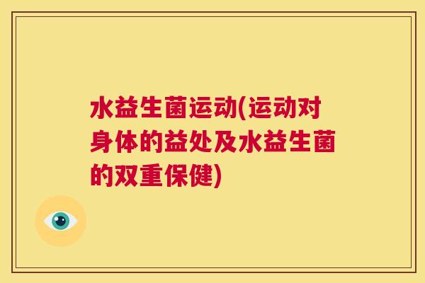 水益生菌运动(运动对身体的益处及水益生菌的双重保健)
