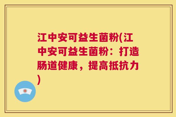 江中安可益生菌粉(江中安可益生菌粉：打造肠道健康，提高抵抗力)