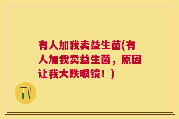 有人加我卖益生菌(有人加我卖益生菌，原因让我大跌眼镜！)