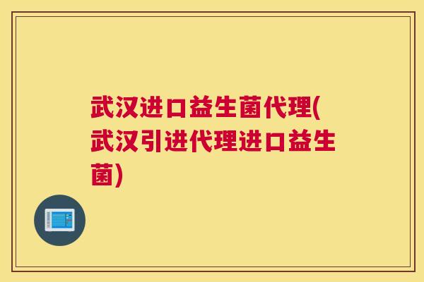 武汉进口益生菌代理(武汉引进代理进口益生菌)