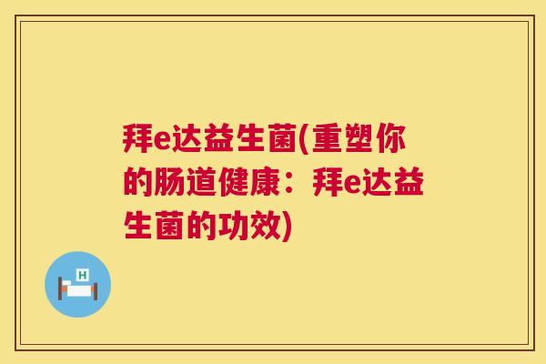拜e达益生菌(重塑你的肠道健康：拜e达益生菌的功效)