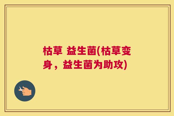 枯草 益生菌(枯草变身，益生菌为助攻)