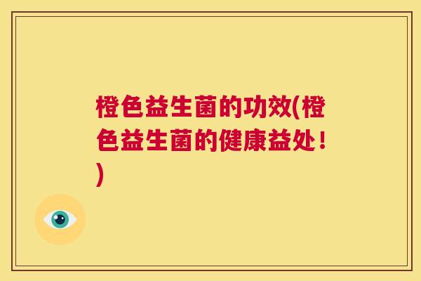橙色益生菌的功效(橙色益生菌的健康益处！)