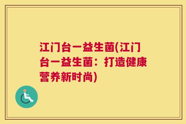江门台一益生菌(江门台一益生菌：打造健康营养新时尚)