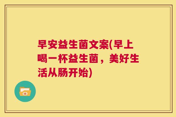 早安益生菌文案(早上喝一杯益生菌，美好生活从肠开始)