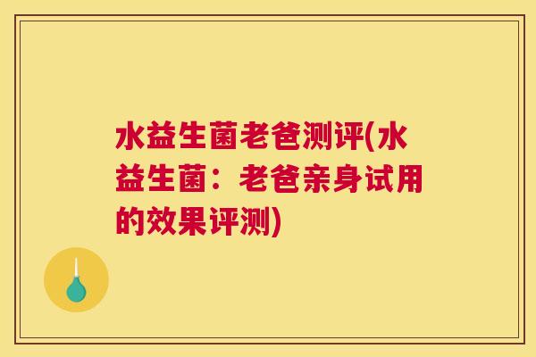 水益生菌老爸测评(水益生菌：老爸亲身试用的效果评测)