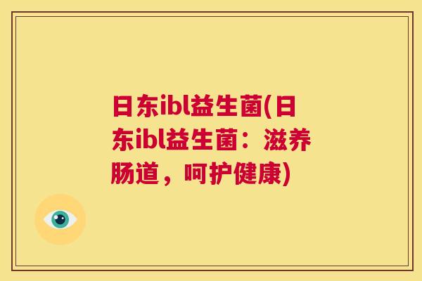 日东ibl益生菌(日东ibl益生菌：滋养肠道，呵护健康)