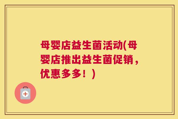 母婴店益生菌活动(母婴店推出益生菌促销，优惠多多！)