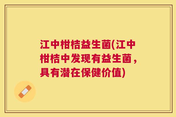 江中柑桔益生菌(江中柑桔中发现有益生菌，具有潜在保健价值)