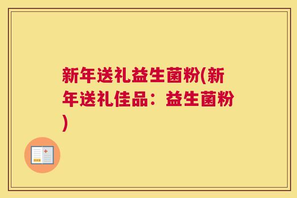 新年送礼益生菌粉(新年送礼佳品：益生菌粉)