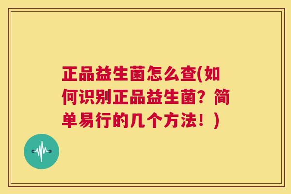 正品益生菌怎么查(如何识别正品益生菌？简单易行的几个方法！)