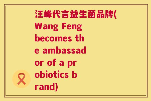 汪峰代言益生菌品牌(Wang Feng becomes the ambassador of a probiotics brand)