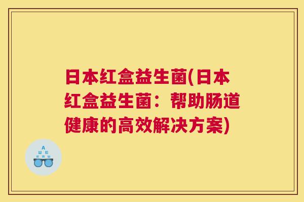 日本红盒益生菌(日本红盒益生菌：帮助肠道健康的高效解决方案)