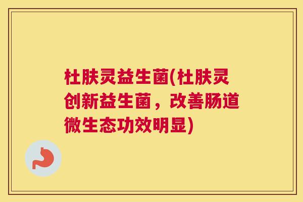 杜肤灵益生菌(杜肤灵创新益生菌，改善肠道微生态功效明显)