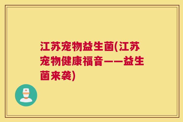 江苏宠物益生菌(江苏宠物健康福音——益生菌来袭)