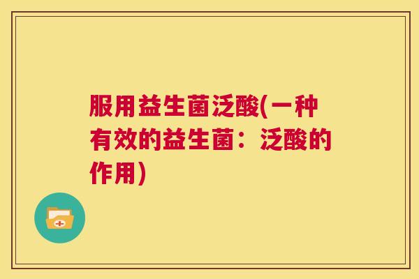 服用益生菌泛酸(一种有效的益生菌：泛酸的作用)