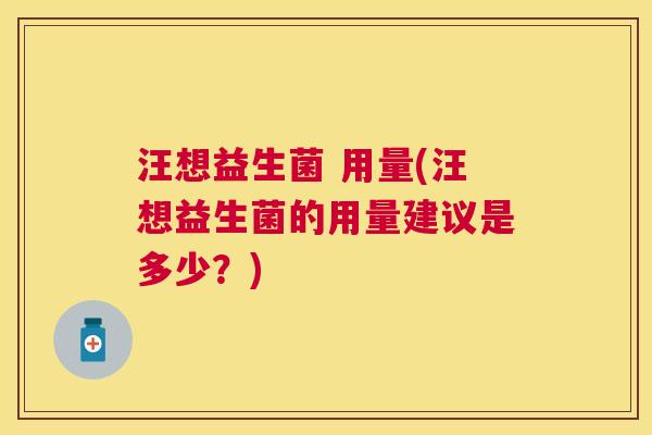 汪想益生菌 用量(汪想益生菌的用量建议是多少？)