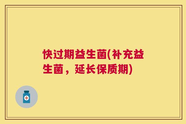 快过期益生菌(补充益生菌，延长保质期)